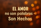 El amor no es palabras – Es Hechos